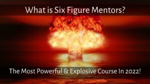 What is Six Figure Mentors: The Most Powerful & Explosive Course In 2022!