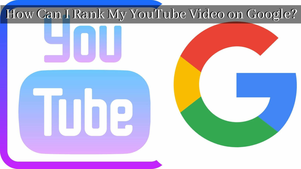 How Can I Rank My YouTube Video on Google