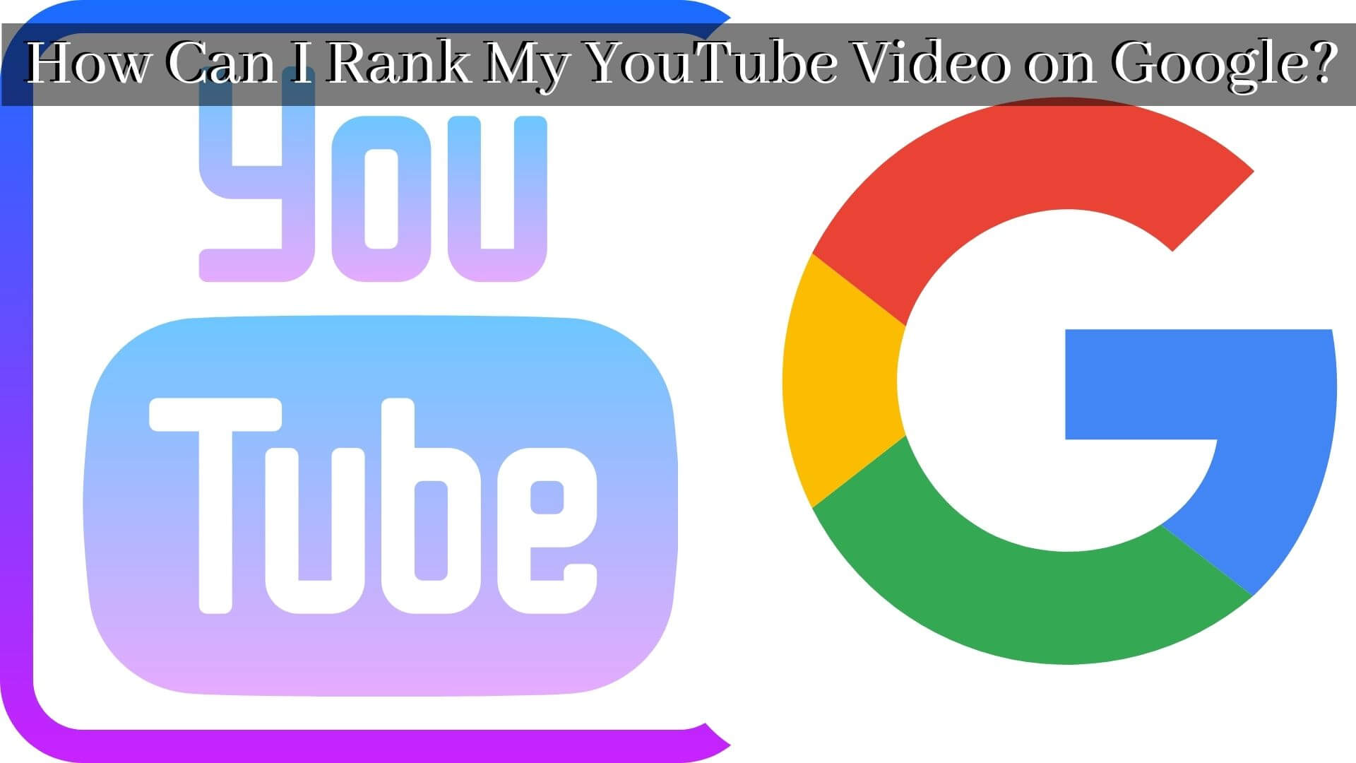 How Can I Rank My YouTube Video #1 on Google? Here is What You can Accomplish to Make Money