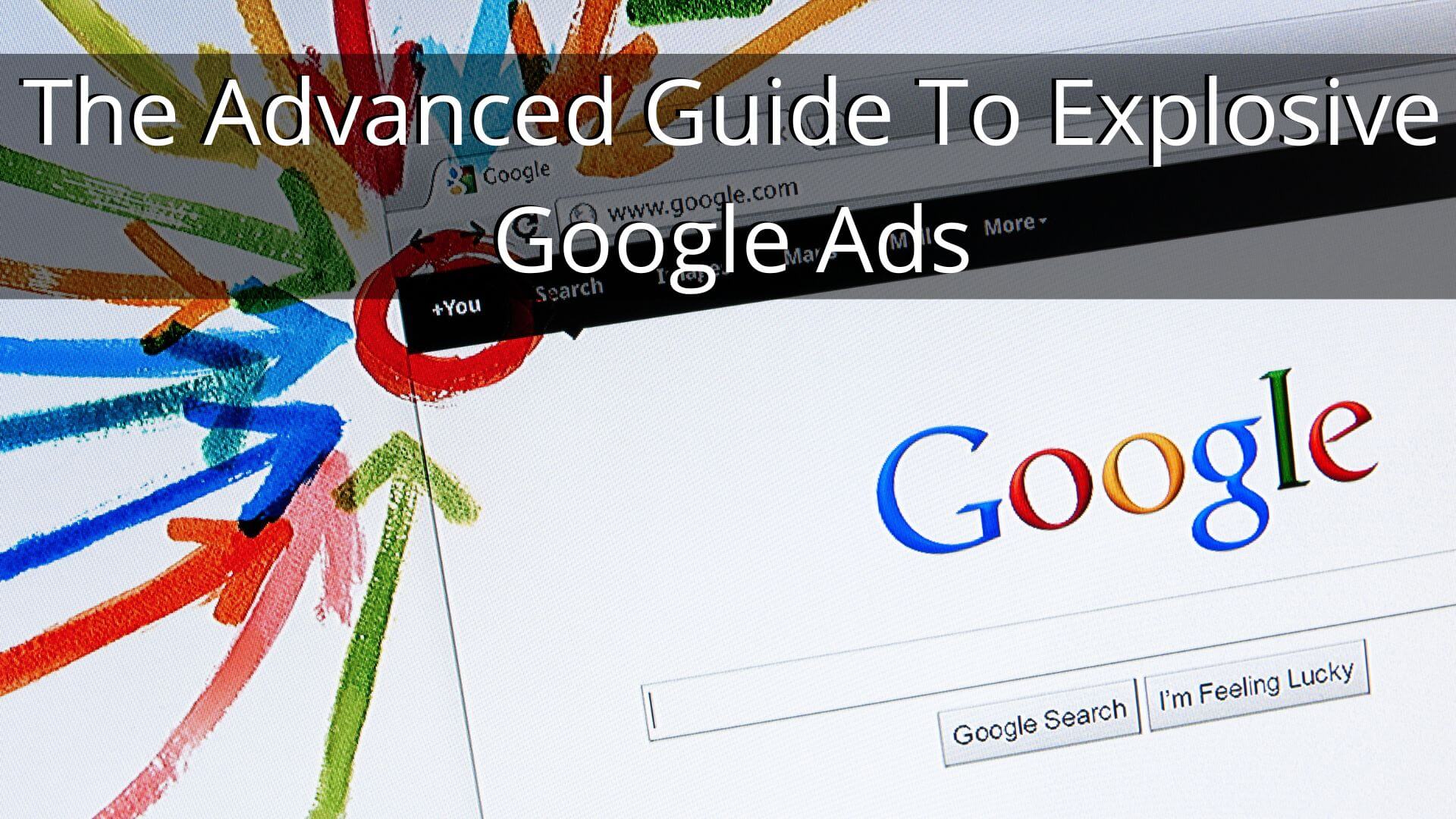 The Advanced Guide To Explosive Google Ads – 2022 & Beyond