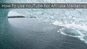 How To Use YouTube For Affiliate Marketing