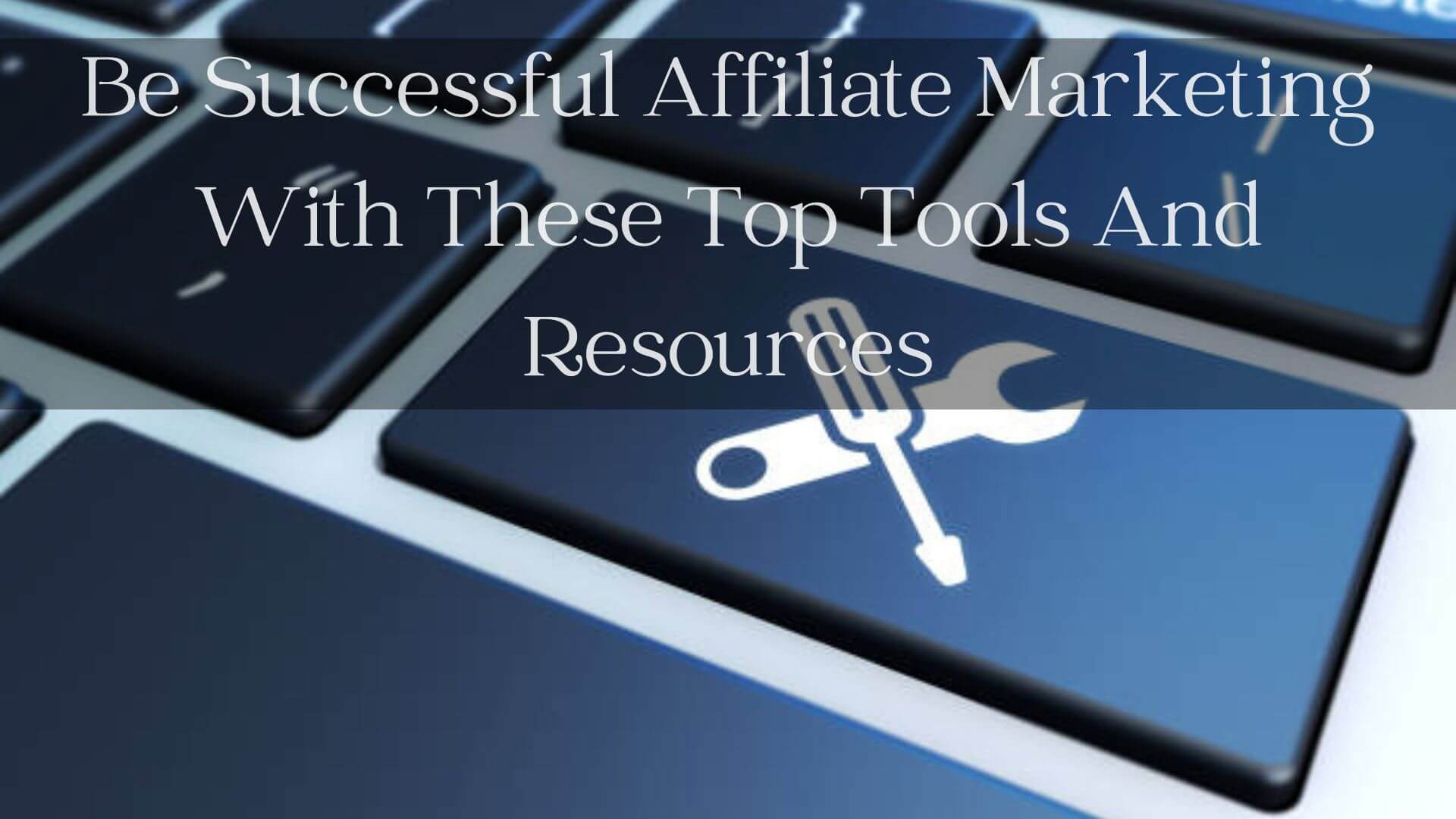 Be Successful Affiliate Marketing With These Top Tools And Resources